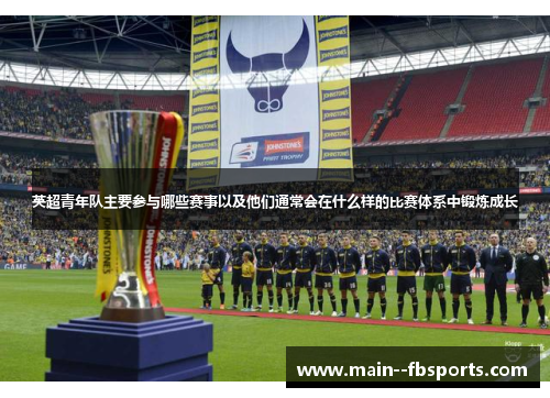 英超青年队主要参与哪些赛事以及他们通常会在什么样的比赛体系中锻炼成长