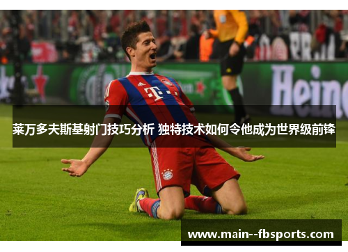 莱万多夫斯基射门技巧分析 独特技术如何令他成为世界级前锋 莱万多夫斯基射门技巧分析 独特技术如何令他成为世界级前锋