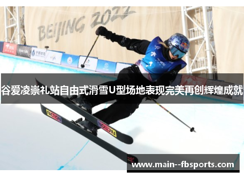 谷爱凌崇礼站自由式滑雪U型场地表现完美再创辉煌成就