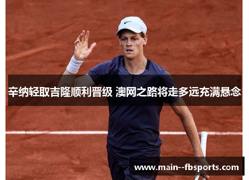 辛纳轻取吉隆顺利晋级 澳网之路将走多远充满悬念