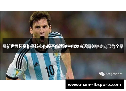 最新世界杯资格赛核心伤停赛前速递主帅发言透露关键走向形势全景