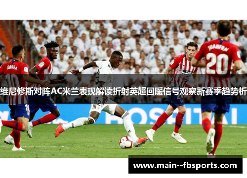 维尼修斯对阵AC米兰表现解读折射英超回暖信号观察新赛季趋势析