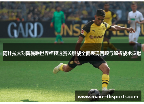 阿什拉夫对阵曼联世界杯预选赛关键战全面表现回顾与解析战术贡献