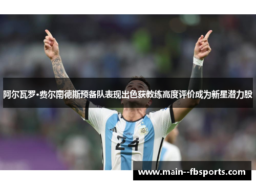 阿尔瓦罗·费尔南德斯预备队表现出色获教练高度评价成为新星潜力股