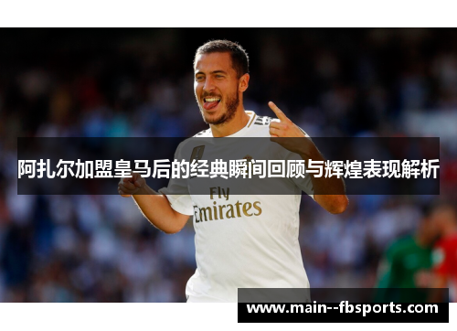 阿扎尔加盟皇马后的经典瞬间回顾与辉煌表现解析 阿扎尔加盟皇马后的经典瞬间回顾与辉煌表现解析