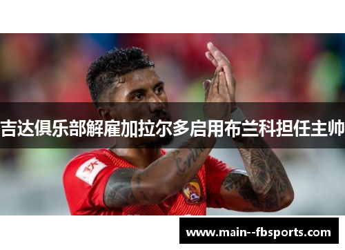 吉达俱乐部解雇加拉尔多启用布兰科担任主帅