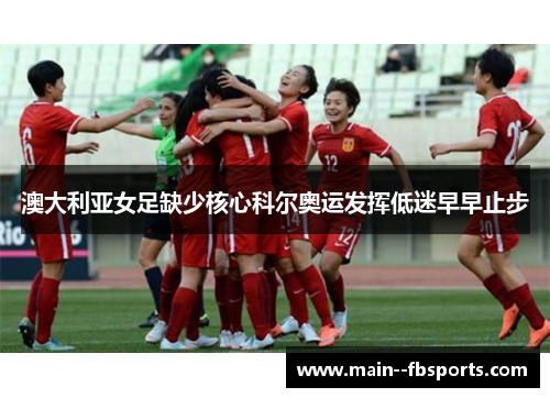 澳大利亚女足缺少核心科尔奥运发挥低迷早早止步