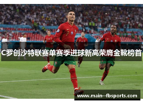 C罗创沙特联赛单赛季进球新高荣膺金靴榜首