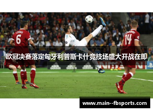 欧冠决赛落定匈牙利普斯卡什竞技场盛大开战在即