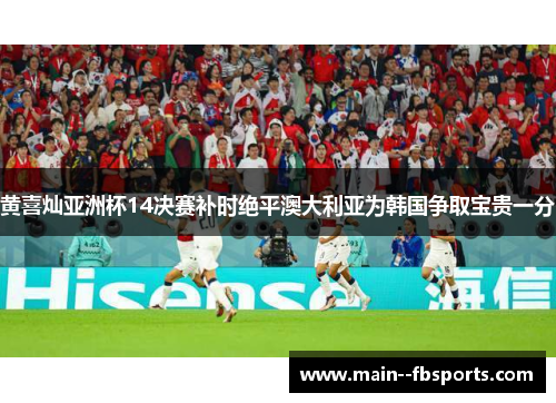 黄喜灿亚洲杯14决赛补时绝平澳大利亚为韩国争取宝贵一分 黄喜灿亚洲杯14决赛补时绝平澳大利亚为韩国争取宝贵一分