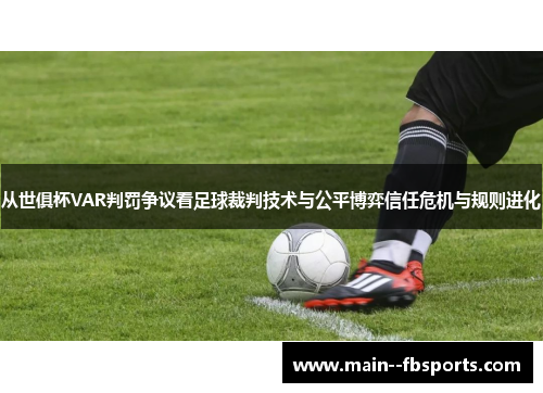从世俱杯VAR判罚争议看足球裁判技术与公平博弈信任危机与规则进化 从世俱杯VAR判罚争议看足球裁判技术与公平博弈信任危机与规则进化