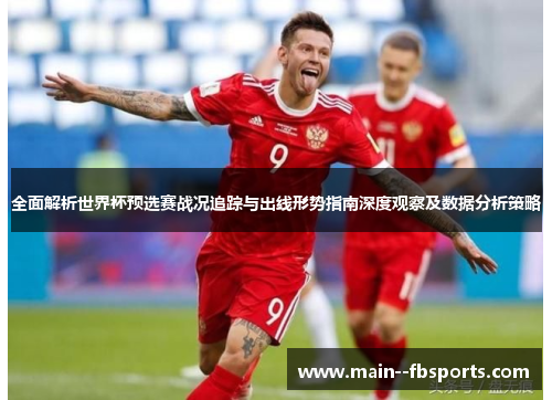 全面解析世界杯预选赛战况追踪与出线形势指南深度观察及数据分析策略 全面解析世界杯预选赛战况追踪与出线形势指南深度观察及数据分析策略