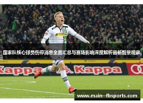 国家队核心球员伤停消息全面汇总与赛场影响深度解析最新前景观察 国家队核心球员伤停消息全面汇总与赛场影响深度解析最新前景观察