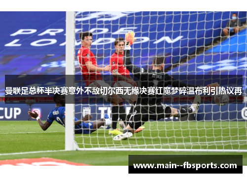 曼联足总杯半决赛意外不敌切尔西无缘决赛红魔梦碎温布利引热议再 曼联足总杯半决赛意外不敌切尔西无缘决赛红魔梦碎温布利引热议再