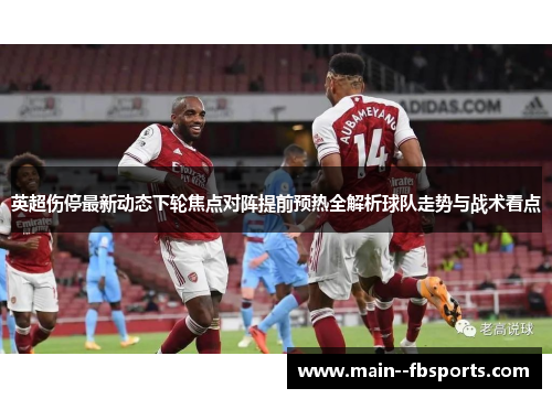 英超伤停最新动态下轮焦点对阵提前预热全解析球队走势与战术看点 英超伤停最新动态下轮焦点对阵提前预热全解析球队走势与战术看点