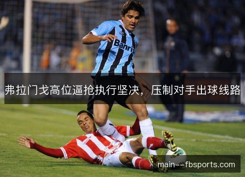 弗拉门戈高位逼抢执行坚决,压制对手出球线路 弗拉门戈高位逼抢执行坚决,压制对手出球线路