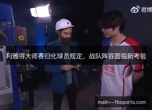 利雅得大师赛归化球员规定，战队阵容面临新考验
